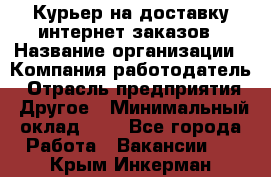 Курьер на доставку интернет заказов › Название организации ­ Компания-работодатель › Отрасль предприятия ­ Другое › Минимальный оклад ­ 1 - Все города Работа » Вакансии   . Крым,Инкерман